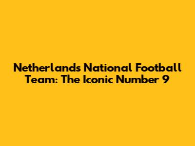 Netherlands National Football Team: The Iconic Number 9