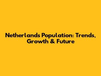 Netherlands Population: Trends, Growth & Future