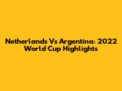 Netherlands Vs Argentina: 2022 World Cup Highlights