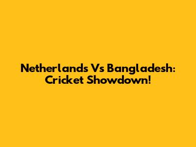 Netherlands Vs Bangladesh: Cricket Showdown!