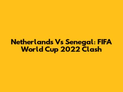 Netherlands Vs Senegal: FIFA World Cup 2022 Clash
