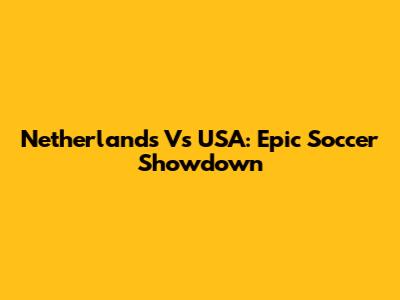 Netherlands Vs USA: Epic Soccer Showdown