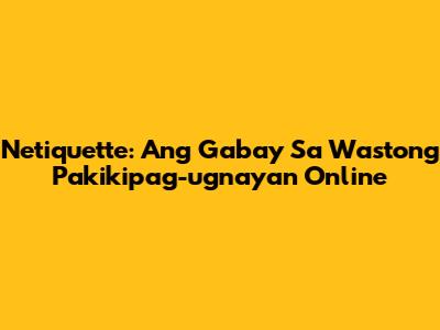 Netiquette: Ang Gabay Sa Wastong Pakikipag-ugnayan Online