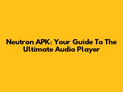 Neutron APK: Your Guide To The Ultimate Audio Player