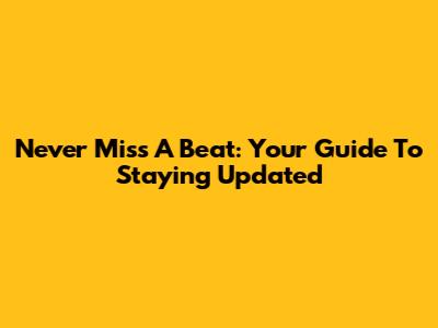 Never Miss A Beat: Your Guide To Staying Updated