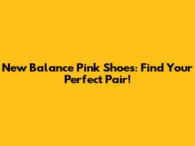 New Balance Pink Shoes: Find Your Perfect Pair!