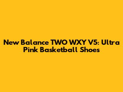 New Balance TWO WXY V5: Ultra Pink Basketball Shoes