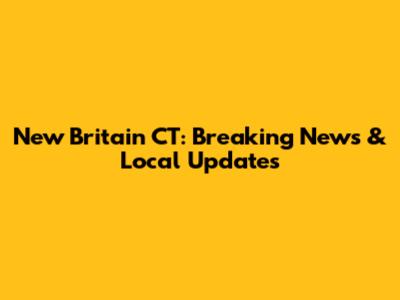 New Britain CT: Breaking News & Local Updates
