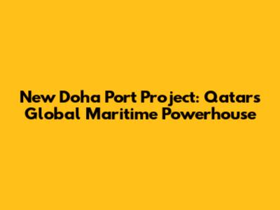 New Doha Port Project: Qatar's Global Maritime Powerhouse