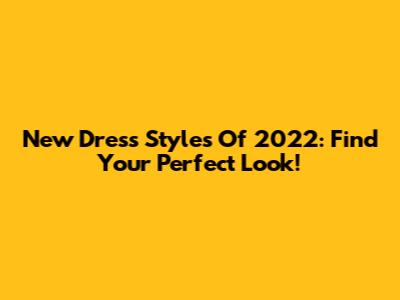 New Dress Styles Of 2022: Find Your Perfect Look!