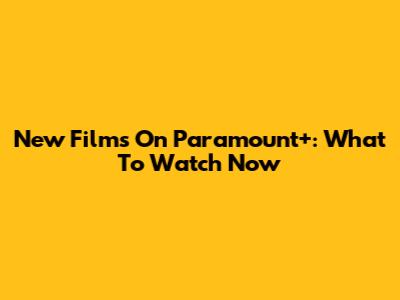 New Films On Paramount+: What To Watch Now