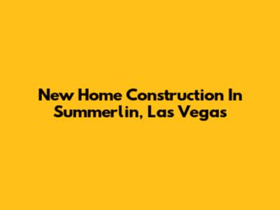 New Home Construction In Summerlin, Las Vegas