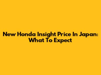 New Honda Insight Price In Japan: What To Expect