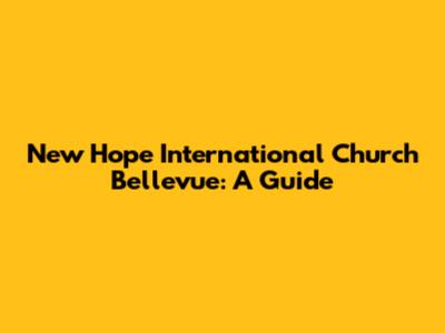 New Hope International Church Bellevue: A Guide