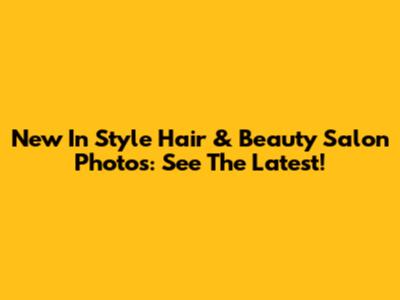 New In Style Hair & Beauty Salon Photos: See The Latest!