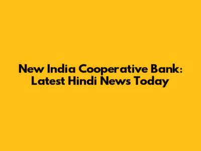 New India Cooperative Bank: Latest Hindi News Today