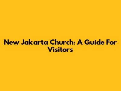 New Jakarta Church: A Guide For Visitors