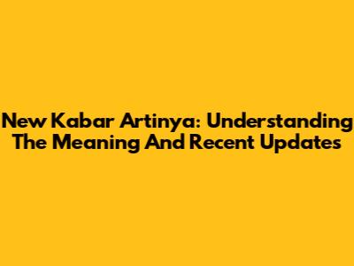 New Kabar Artinya: Understanding The Meaning And Recent Updates