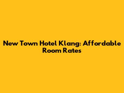 New Town Hotel Klang: Affordable Room Rates