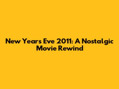 New Year's Eve 2011: A Nostalgic Movie Rewind
