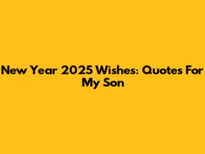 New Year 2025 Wishes: Quotes For My Son