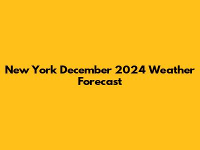 New York December 2024 Weather Forecast