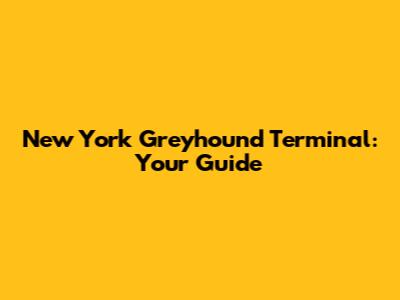 New York Greyhound Terminal: Your Guide
