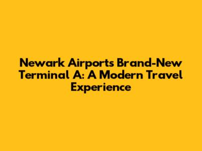 Newark Airport's Brand-New Terminal A: A Modern Travel Experience