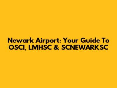 Newark Airport: Your Guide To OSCI, LMHSC & SCNEWARKSC