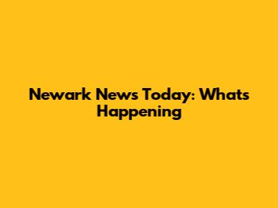 Newark News Today: What's Happening