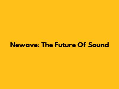 Newave: The Future Of Sound