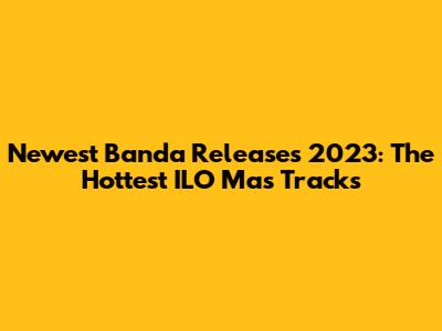Newest Banda Releases 2023: The Hottest ILO Mas Tracks