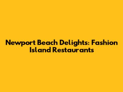 Newport Beach Delights: Fashion Island Restaurants