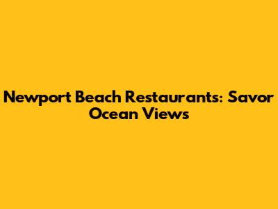 Newport Beach Restaurants: Savor Ocean Views