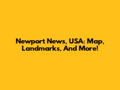 Newport News, USA: Map, Landmarks, And More!