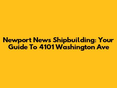 Newport News Shipbuilding: Your Guide To 4101 Washington Ave