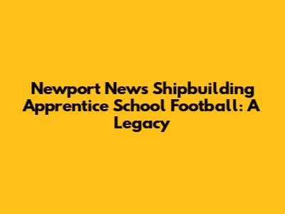 Newport News Shipbuilding Apprentice School Football: A Legacy