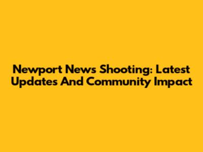 Newport News Shooting: Latest Updates And Community Impact