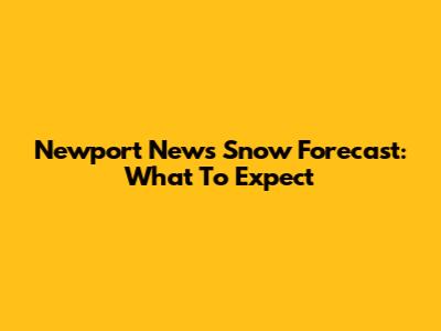 Newport News Snow Forecast: What To Expect