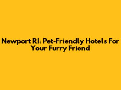 Newport RI: Pet-Friendly Hotels For Your Furry Friend