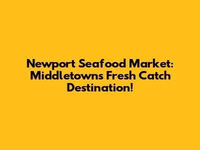 Newport Seafood Market: Middletown's Fresh Catch Destination!