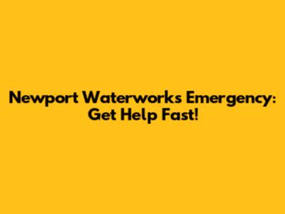 Newport Waterworks Emergency: Get Help Fast!