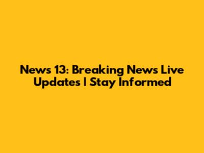News 13: Breaking News Live Updates | Stay Informed
