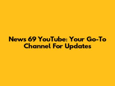 News 69 YouTube: Your Go-To Channel For Updates