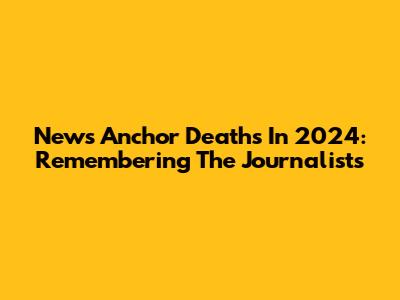 News Anchor Deaths In 2024: Remembering The Journalists