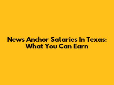 News Anchor Salaries In Texas: What You Can Earn
