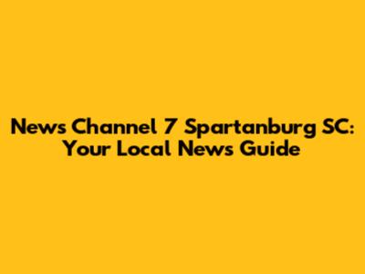 News Channel 7 Spartanburg SC: Your Local News Guide