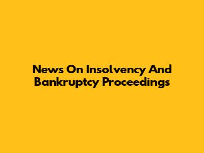 News On Insolvency And Bankruptcy Proceedings