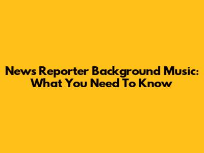 News Reporter Background Music: What You Need To Know