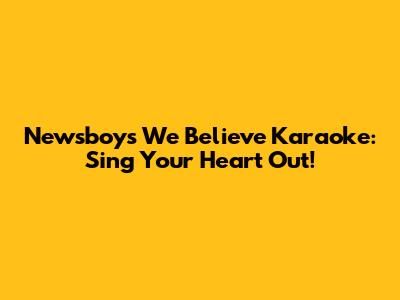 Newsboys 'We Believe' Karaoke: Sing Your Heart Out!
